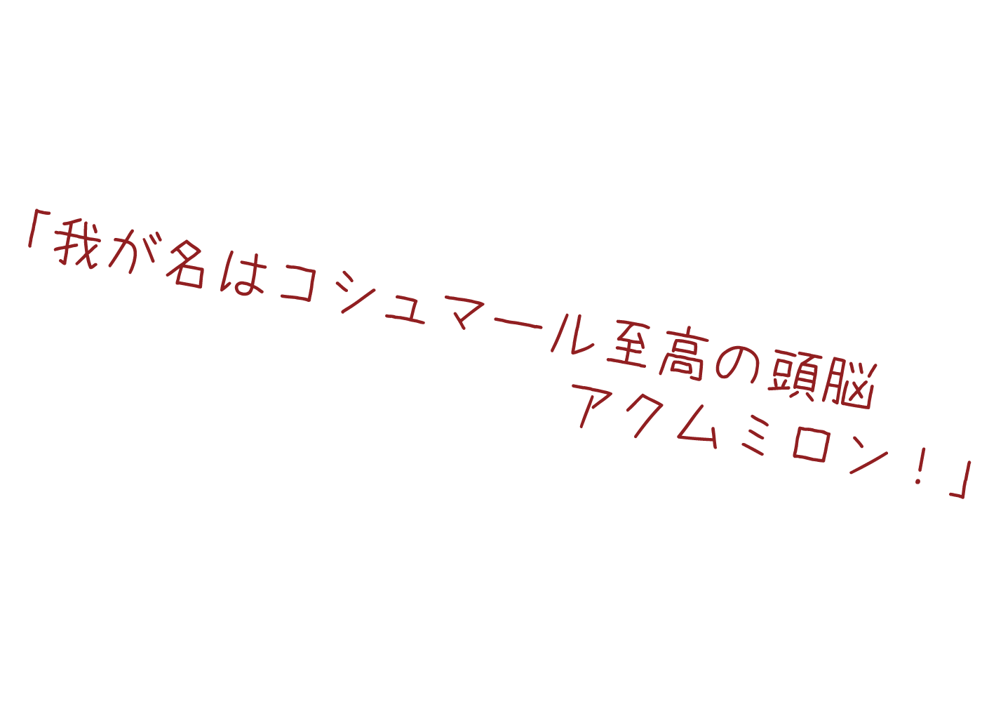 我が名はコシュマール至高の頭脳アクムミロン！