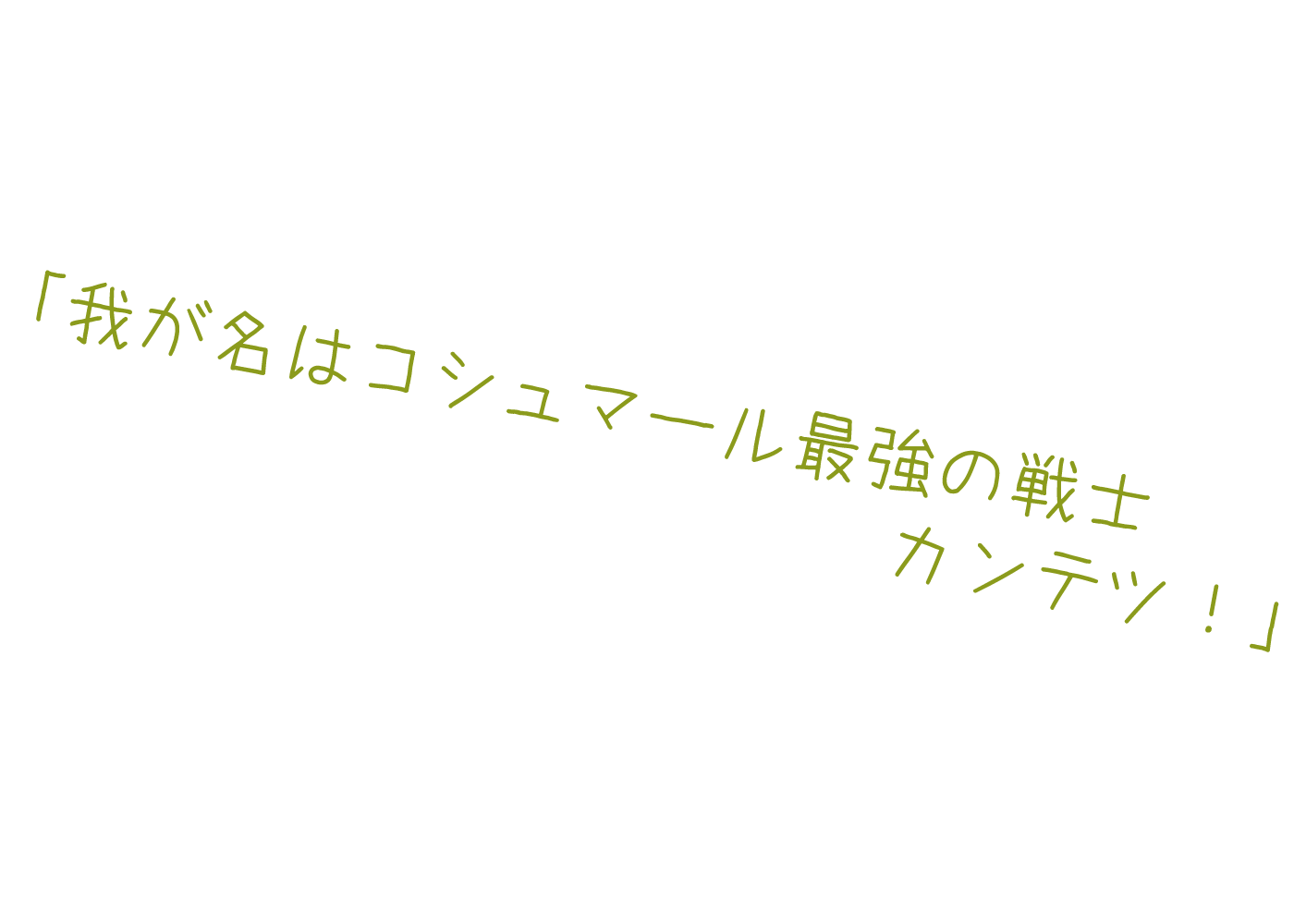 我が名はコシュマール最強の戦士カンテツ！